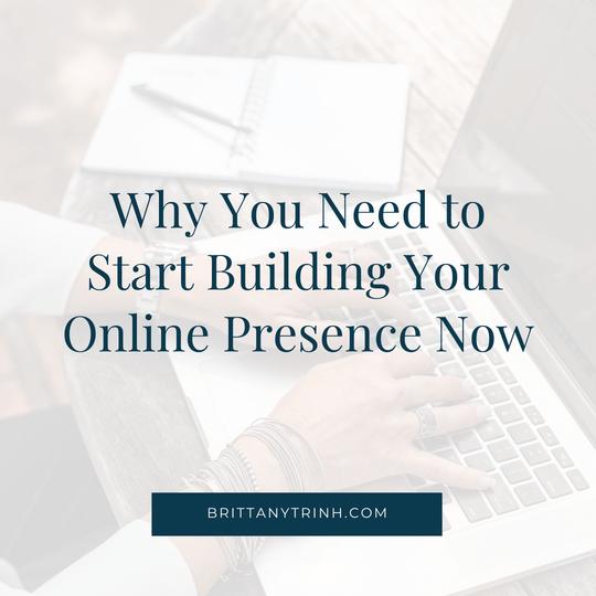 Why You Need to Start Building Your Online Presence Now on BrittanyTrinh.com