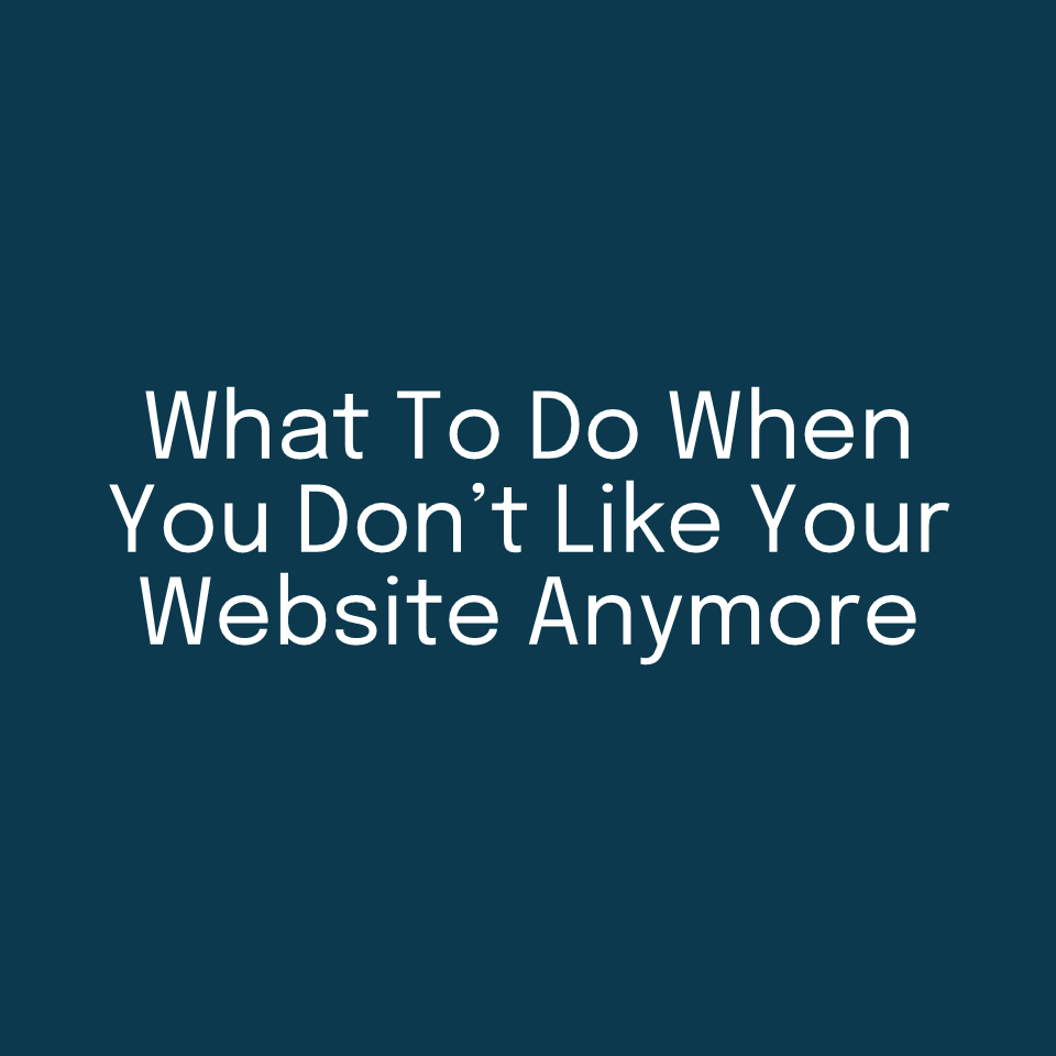 What To Do When You Don’t Like Your Website Anymore